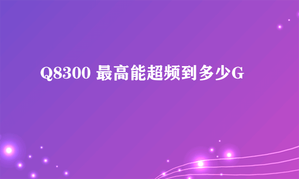 Q8300 最高能超频到多少G