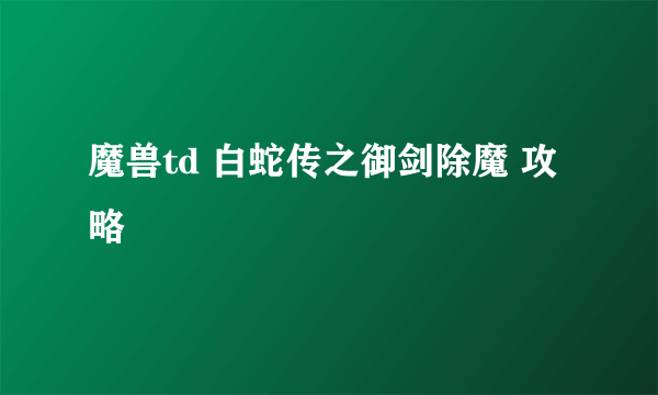 魔兽td 白蛇传之御剑除魔 攻略