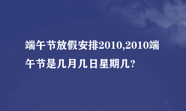 端午节放假安排2010,2010端午节是几月几日星期几?