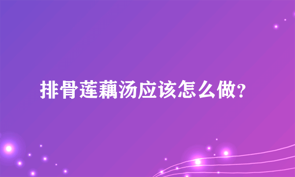 排骨莲藕汤应该怎么做？