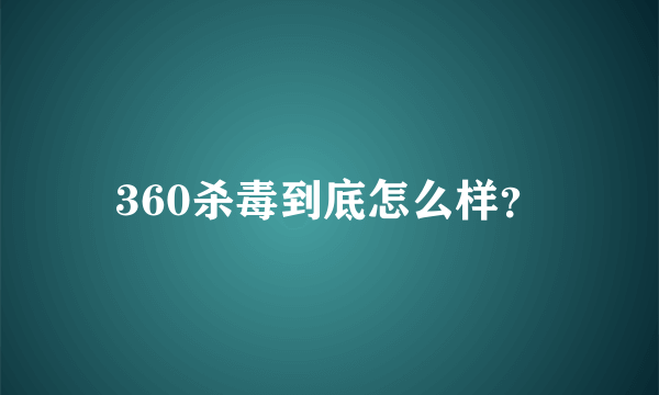 360杀毒到底怎么样？