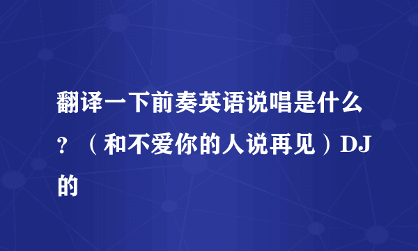 翻译一下前奏英语说唱是什么？（和不爱你的人说再见）DJ的