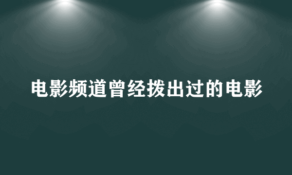 电影频道曾经拨出过的电影