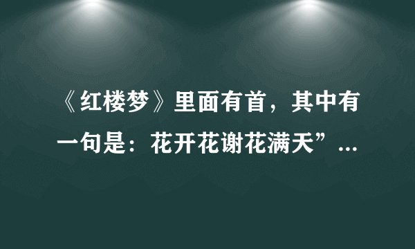 《红楼梦》里面有首，其中有一句是：花开花谢花满天”全诗是？