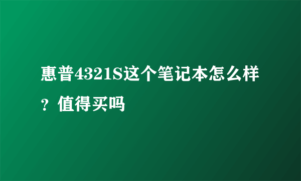 惠普4321S这个笔记本怎么样？值得买吗