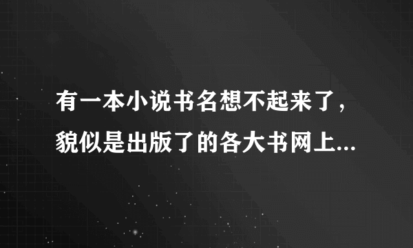 有一本小说书名想不起来了，貌似是出版了的各大书网上都没的，希望见过的能帮我回忆下谢啦