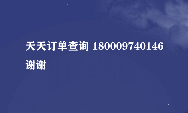 天天订单查询 180009740146谢谢