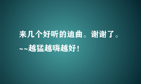 来几个好听的迪曲。谢谢了。~~越猛越嗨越好！