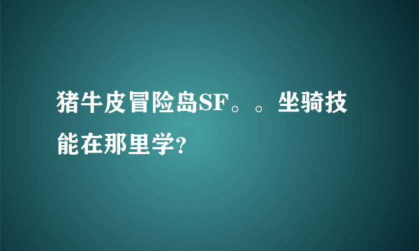 猪牛皮冒险岛SF。。坐骑技能在那里学？