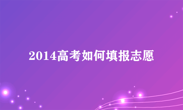 2014高考如何填报志愿