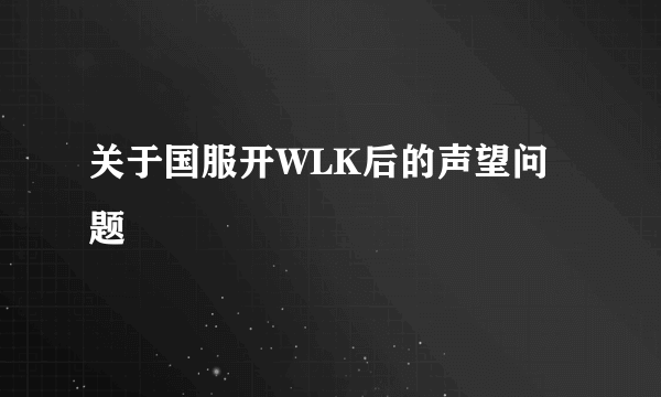 关于国服开WLK后的声望问题