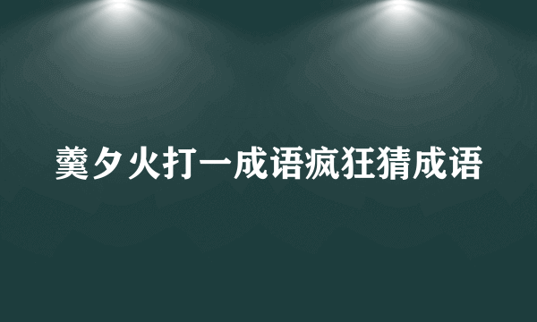 羹夕火打一成语疯狂猜成语