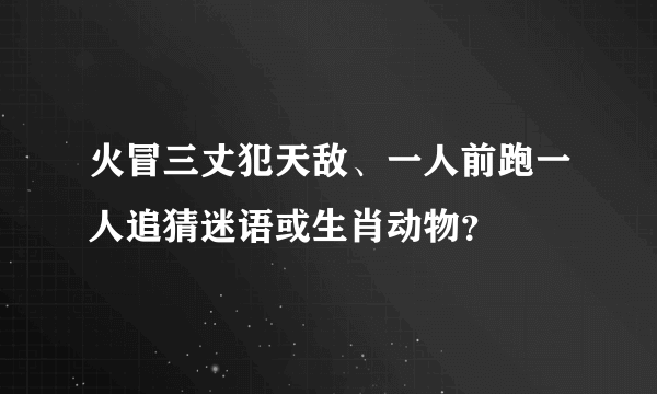 火冒三丈犯天敌、一人前跑一人追猜迷语或生肖动物？