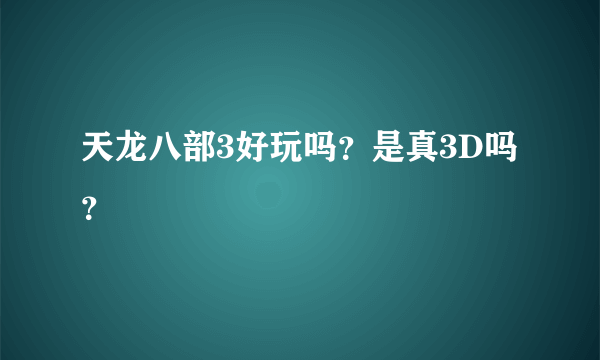 天龙八部3好玩吗？是真3D吗？