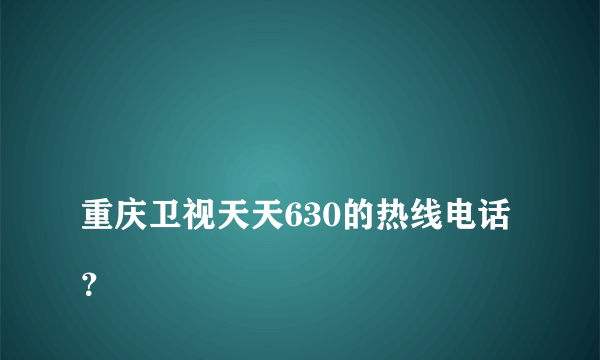 
重庆卫视天天630的热线电话？

