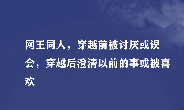 网王同人，穿越前被讨厌或误会，穿越后澄清以前的事或被喜欢