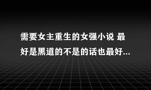 需要女主重生的女强小说 最好是黑道的不是的话也最好商业方面的 多推荐一些 例如：豪门重生之巨星商女