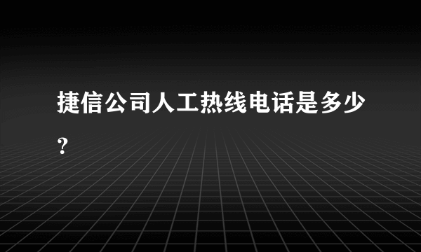 捷信公司人工热线电话是多少？