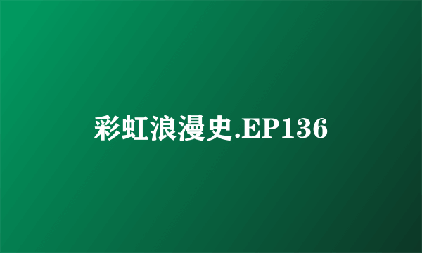 彩虹浪漫史.EP136