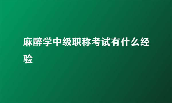 麻醉学中级职称考试有什么经验