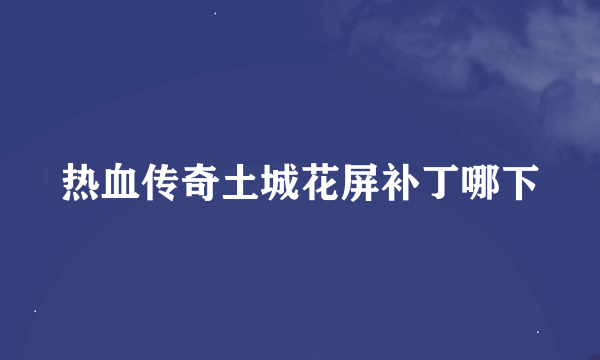 热血传奇土城花屏补丁哪下