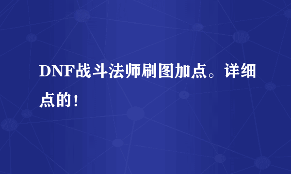 DNF战斗法师刷图加点。详细点的！