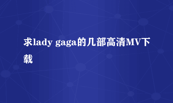 求lady gaga的几部高清MV下载