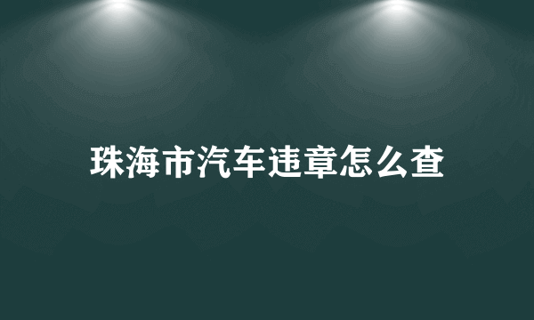 珠海市汽车违章怎么查