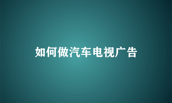 如何做汽车电视广告