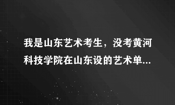 我是山东艺术考生，没考黄河科技学院在山东设的艺术单招！能进吗？