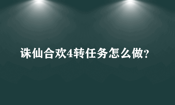 诛仙合欢4转任务怎么做？