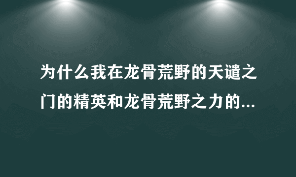 为什么我在龙骨荒野的天谴之门的精英和龙骨荒野之力的成就都完成了，