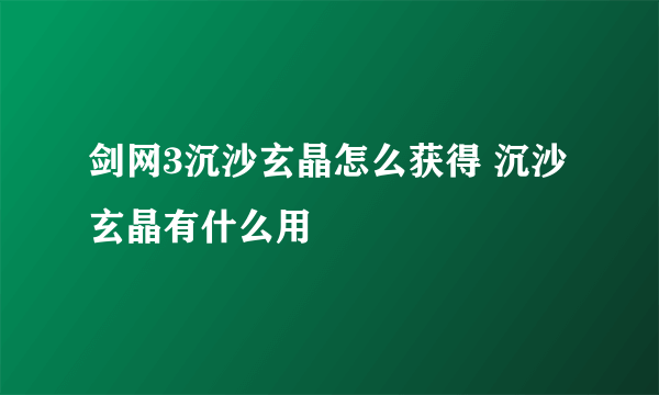 剑网3沉沙玄晶怎么获得 沉沙玄晶有什么用