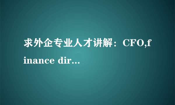 求外企专业人才讲解：CFO,finance director,finance manager有什么区别，尤其是director和manager常见区别