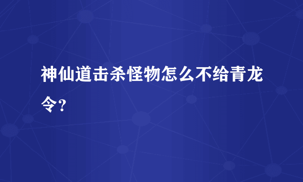 神仙道击杀怪物怎么不给青龙令？