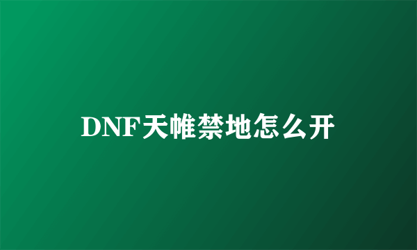 DNF天帷禁地怎么开