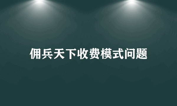 佣兵天下收费模式问题