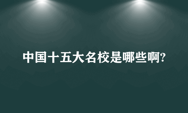 中国十五大名校是哪些啊?