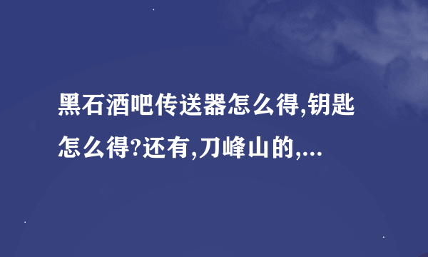 黑石酒吧传送器怎么得,钥匙怎么得?还有,刀峰山的,是图纸可交易还是作出来的能交易