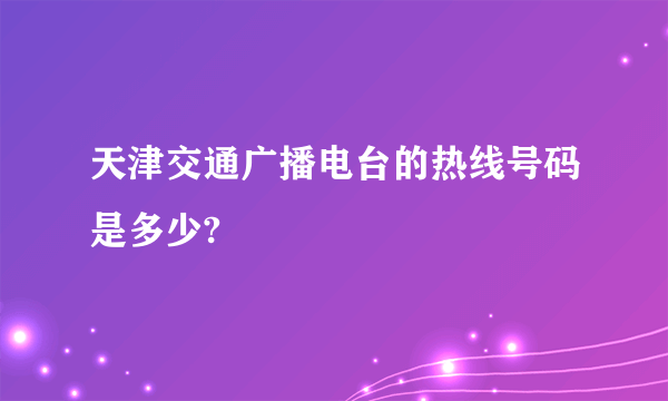 天津交通广播电台的热线号码是多少?