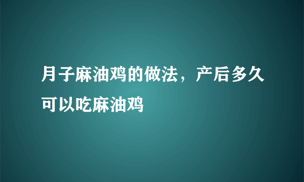 月子麻油鸡的做法，产后多久可以吃麻油鸡