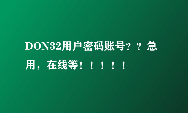 DON32用户密码账号？？急用，在线等！！！！！