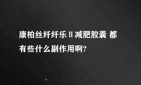 康柏丝纤纤乐Ⅱ减肥胶囊 都有些什么副作用啊?