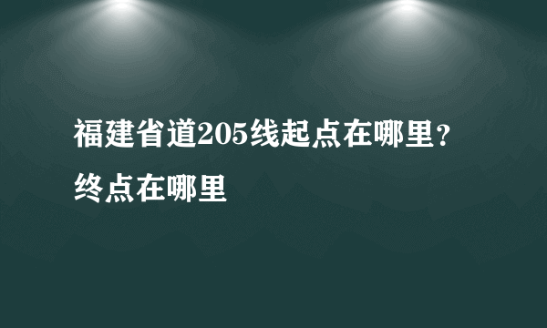 福建省道205线起点在哪里？终点在哪里