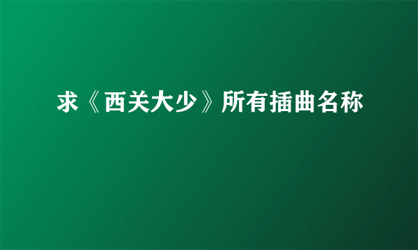 求《西关大少》所有插曲名称