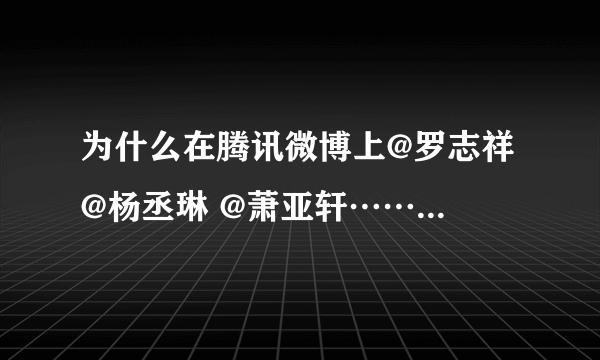 为什么在腾讯微博上@罗志祥 @杨丞琳 @萧亚轩……都是这种情况？