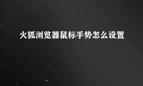 火狐浏览器鼠标手势怎么设置