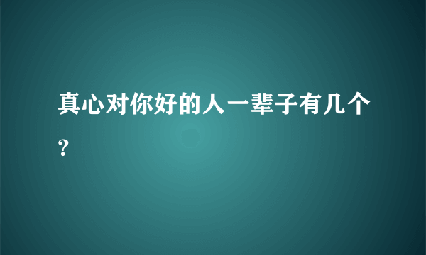 真心对你好的人一辈子有几个？