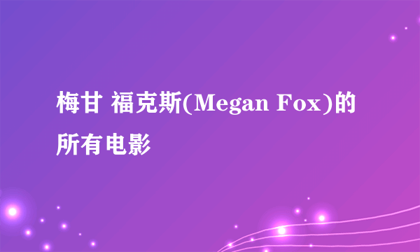 梅甘 福克斯(Megan Fox)的所有电影