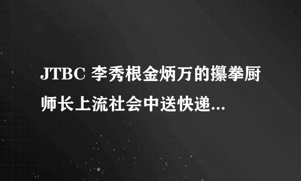 JTBC 李秀根金炳万的攥拳厨师长上流社会中送快递的男生是谁